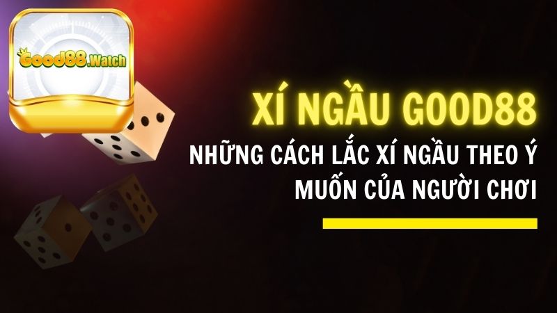 Giới thiệu những Cách Lắc Xí Ngầu Good88 theo ý muốn của người chơi